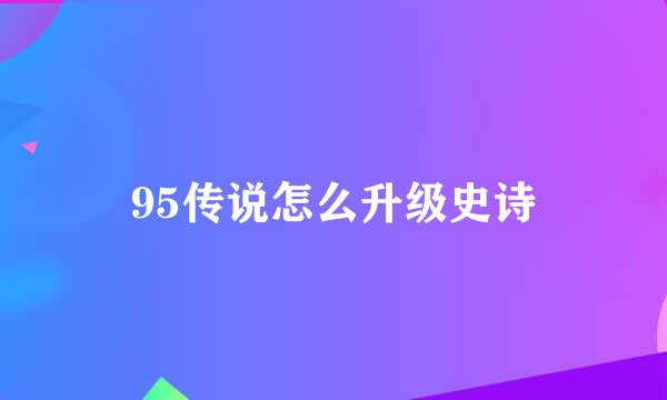 95传说怎么升级史诗