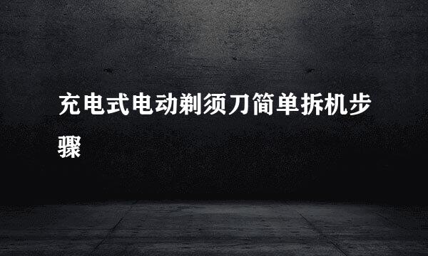 充电式电动剃须刀简单拆机步骤