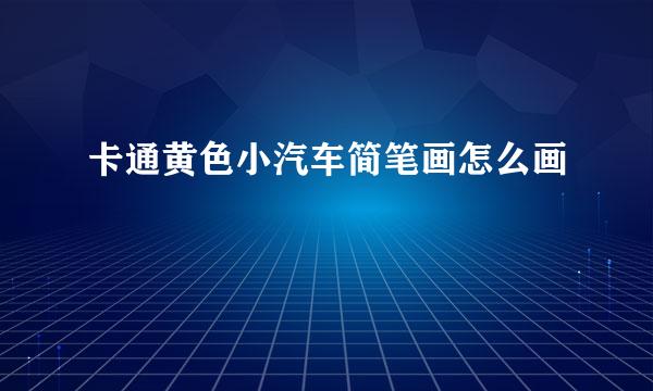 卡通黄色小汽车简笔画怎么画
