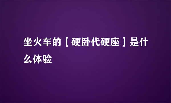 坐火车的【硬卧代硬座】是什么体验