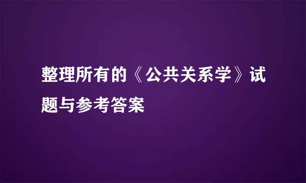 整理所有的《公共关系学》试题与参考答案