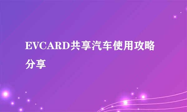 EVCARD共享汽车使用攻略分享