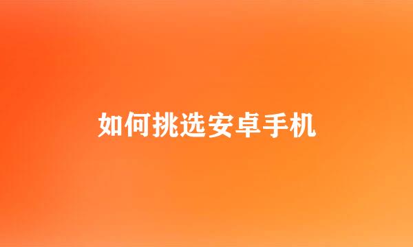 如何挑选安卓手机