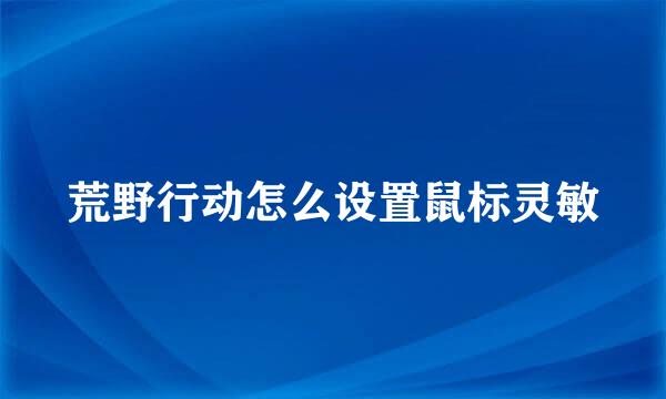 荒野行动怎么设置鼠标灵敏