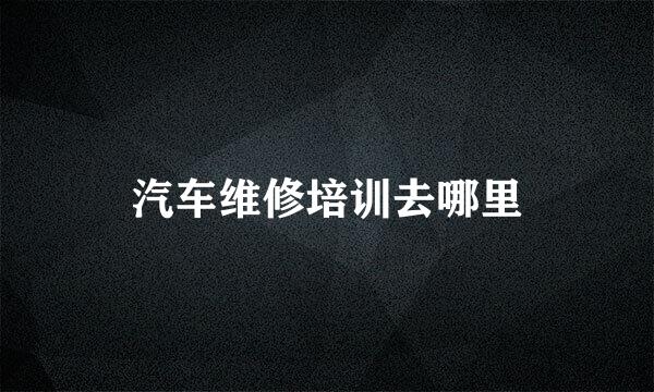 汽车维修培训去哪里