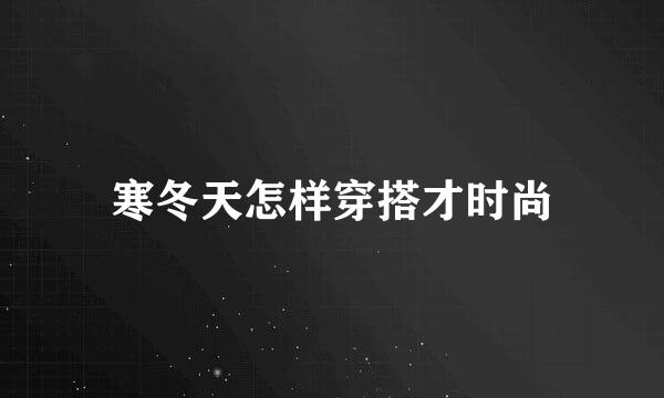 寒冬天怎样穿搭才时尚