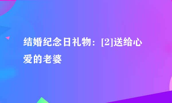 结婚纪念日礼物：[2]送给心爱的老婆