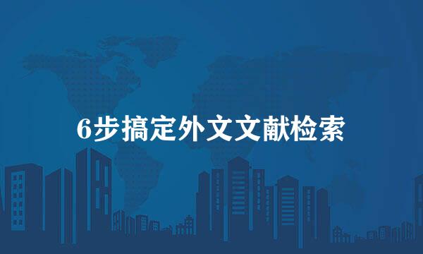 6步搞定外文文献检索