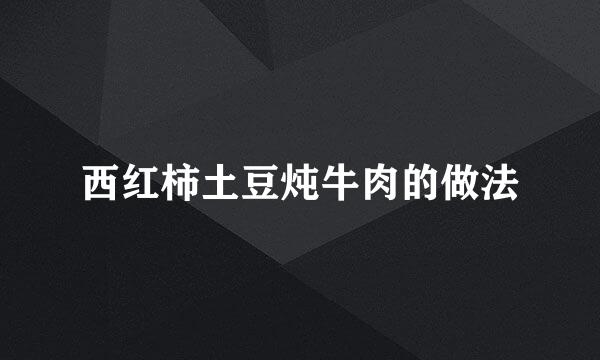 西红柿土豆炖牛肉的做法