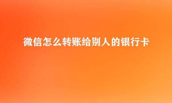 微信怎么转账给别人的银行卡