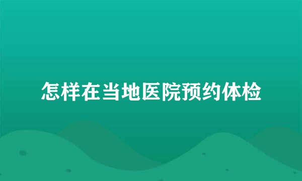 怎样在当地医院预约体检