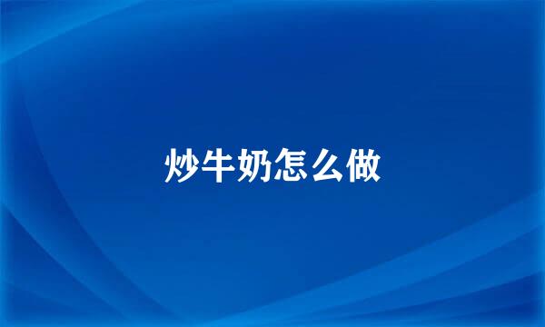 炒牛奶怎么做