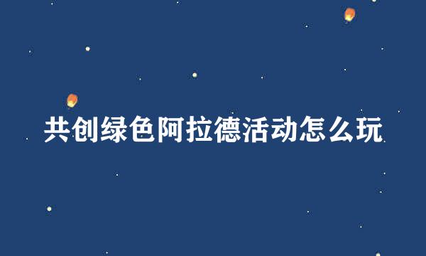 共创绿色阿拉德活动怎么玩