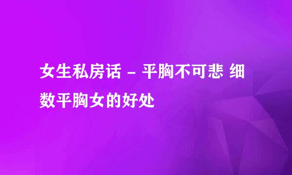 女生私房话 - 平胸不可悲 细数平胸女的好处