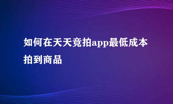 如何在天天竞拍app最低成本拍到商品
