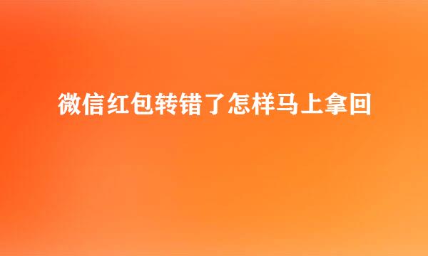 微信红包转错了怎样马上拿回