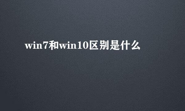 win7和win10区别是什么