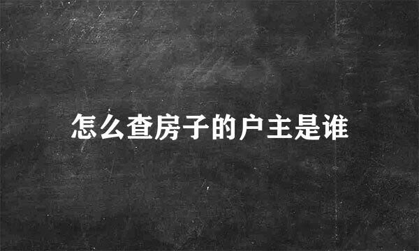 怎么查房子的户主是谁
