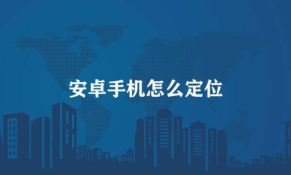 安卓手机怎么定位