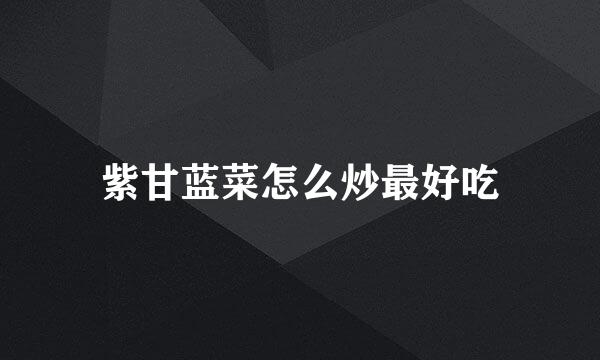紫甘蓝菜怎么炒最好吃