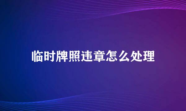 临时牌照违章怎么处理
