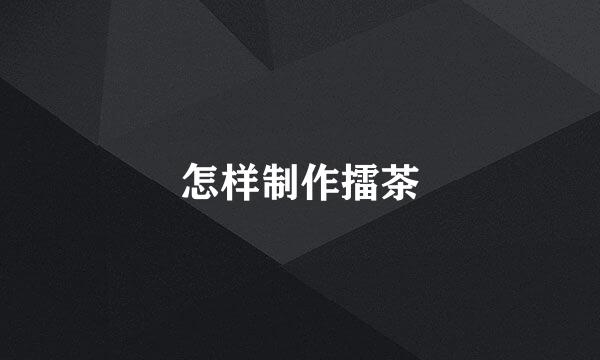 怎样制作擂茶