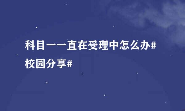 科目一一直在受理中怎么办#校园分享#