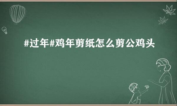 #过年#鸡年剪纸怎么剪公鸡头