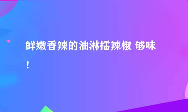 鲜嫩香辣的油淋擂辣椒 够味！