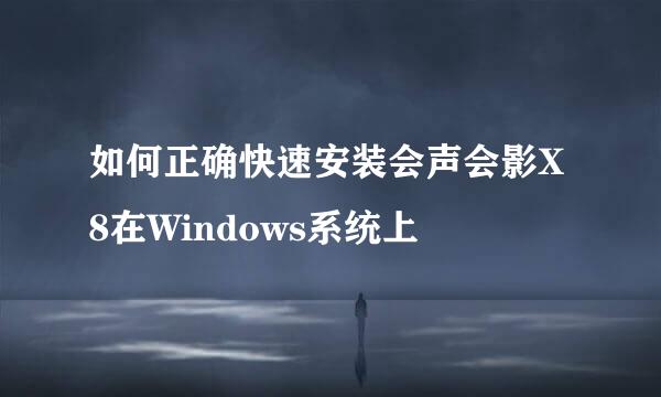如何正确快速安装会声会影X8在Windows系统上