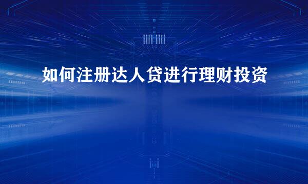 如何注册达人贷进行理财投资