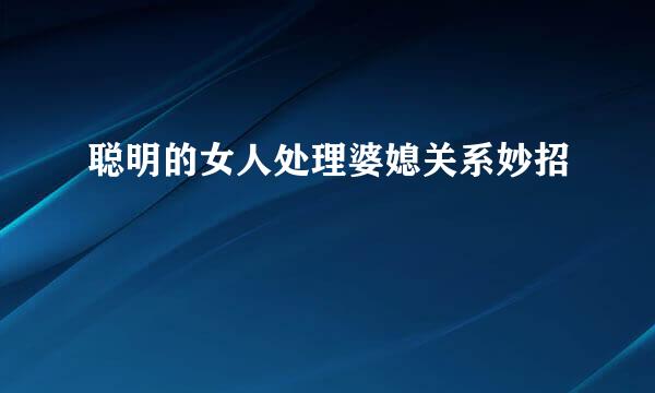 聪明的女人处理婆媳关系妙招