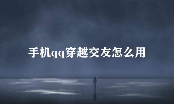 手机qq穿越交友怎么用