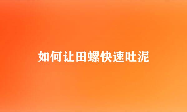 如何让田螺快速吐泥