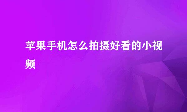 苹果手机怎么拍摄好看的小视频
