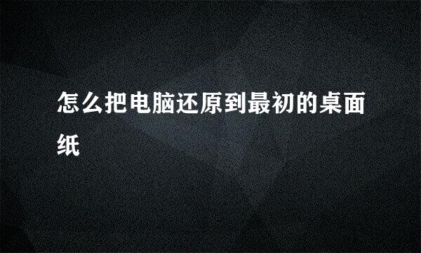 怎么把电脑还原到最初的桌面纸