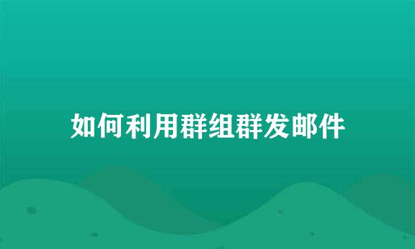 如何利用群组群发邮件