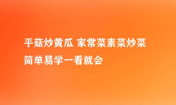 平菇炒黄瓜 家常菜素菜炒菜简单易学一看就会