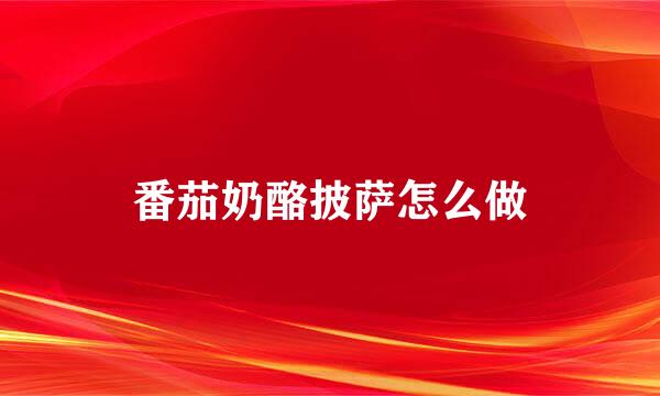 番茄奶酪披萨怎么做