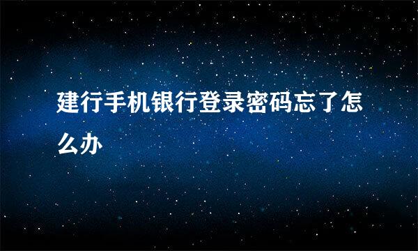 建行手机银行登录密码忘了怎么办