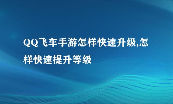 QQ飞车手游怎样快速升级,怎样快速提升等级
