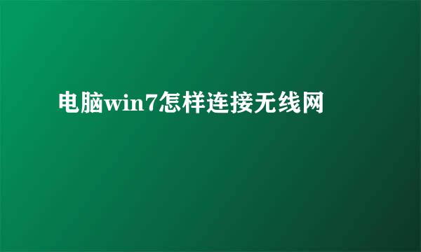 电脑win7怎样连接无线网