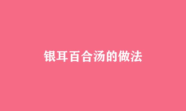 银耳百合汤的做法