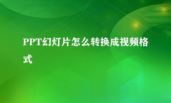 PPT幻灯片怎么转换成视频格式