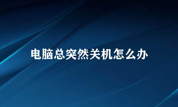 电脑总突然关机怎么办