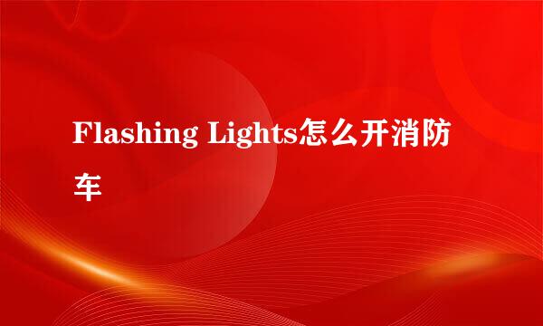 Flashing Lights怎么开消防车