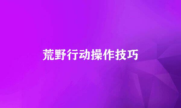 荒野行动操作技巧