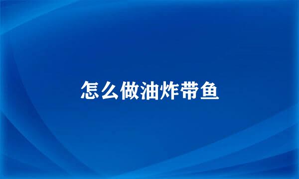 怎么做油炸带鱼