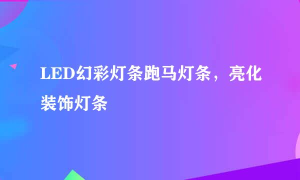 LED幻彩灯条跑马灯条，亮化装饰灯条