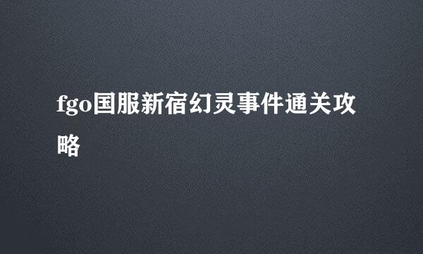 fgo国服新宿幻灵事件通关攻略